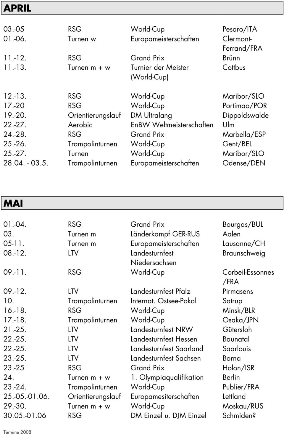 Trampolinturnen World-Cup Gent/BEL 25.-27. Turnen World-Cup Maribor/SLO 28.04. - 03.5. Trampolinturnen Europameisterschaften Odense/DEN MAI 01.-04. RSG Grand Prix Bourgas/BUL 03.