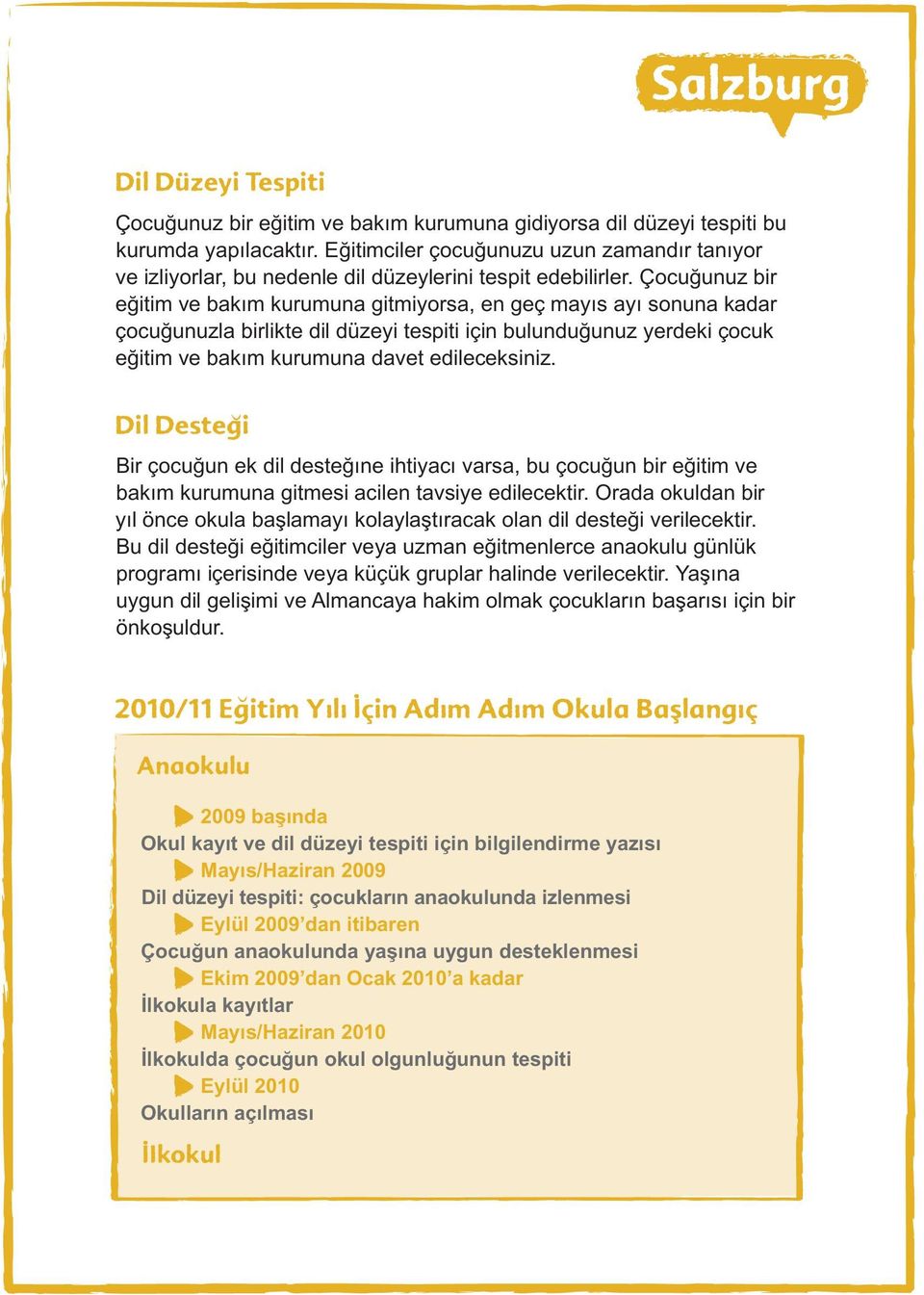 Çocuğunuz bir eğitim ve bakım kurumuna gitmiyorsa, en geç mayıs ayı sonuna kadar çocuğunuzla birlikte dil düzeyi tespiti için bulunduğunuz yerdeki çocuk eğitim ve bakım kurumuna davet edileceksiniz.