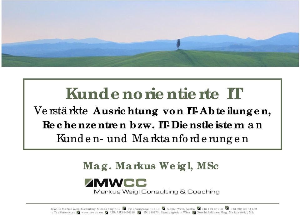 Markus Weigl, MSc MWCC Markus Weigl Consulting & Coaching e.u. Bräuhausgasse 19 / 19 A-1050 Wien, Austria +43 1 91 38 708 +43 699 193 44 562 office@mwcc.