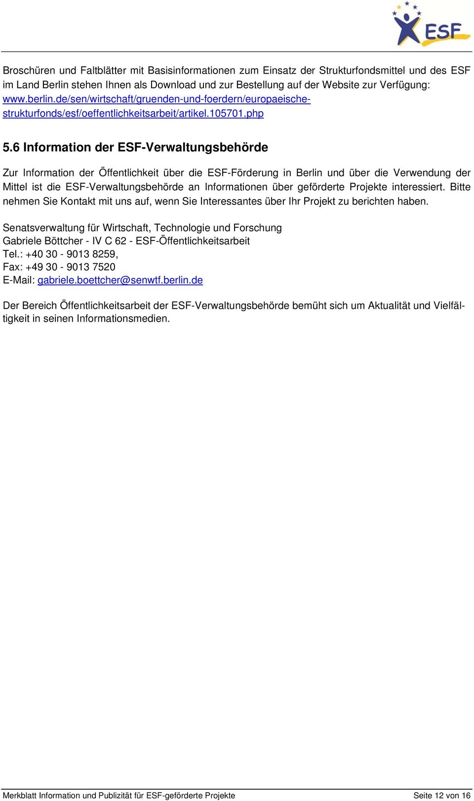 6 Information der ESF-Verwaltungsbehörde Zur Information der Öffentlichkeit über die ESF-Förderung in Berlin und über die Verwendung der Mittel ist die ESF-Verwaltungsbehörde an Informationen über