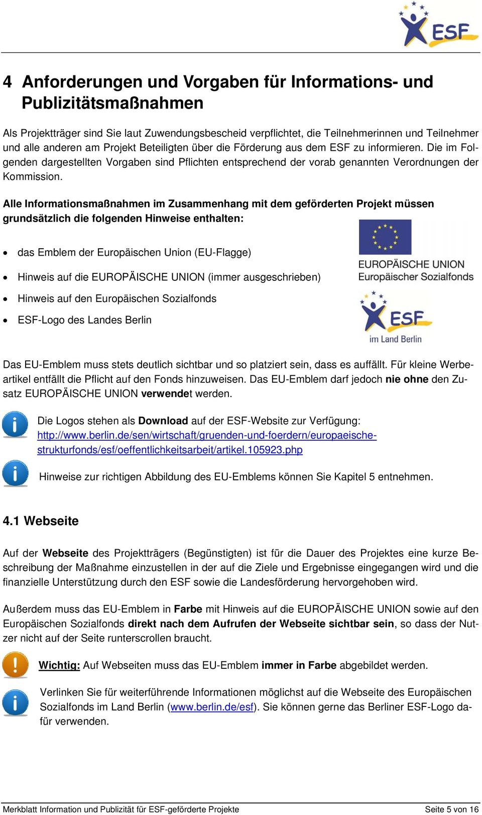 Alle Informationsmaßnahmen im Zusammenhang mit dem geförderten Projekt müssen grundsätzlich die folgenden Hinweise enthalten: das Emblem der Europäischen Union (EU-Flagge) Hinweis auf die EUROPÄISCHE