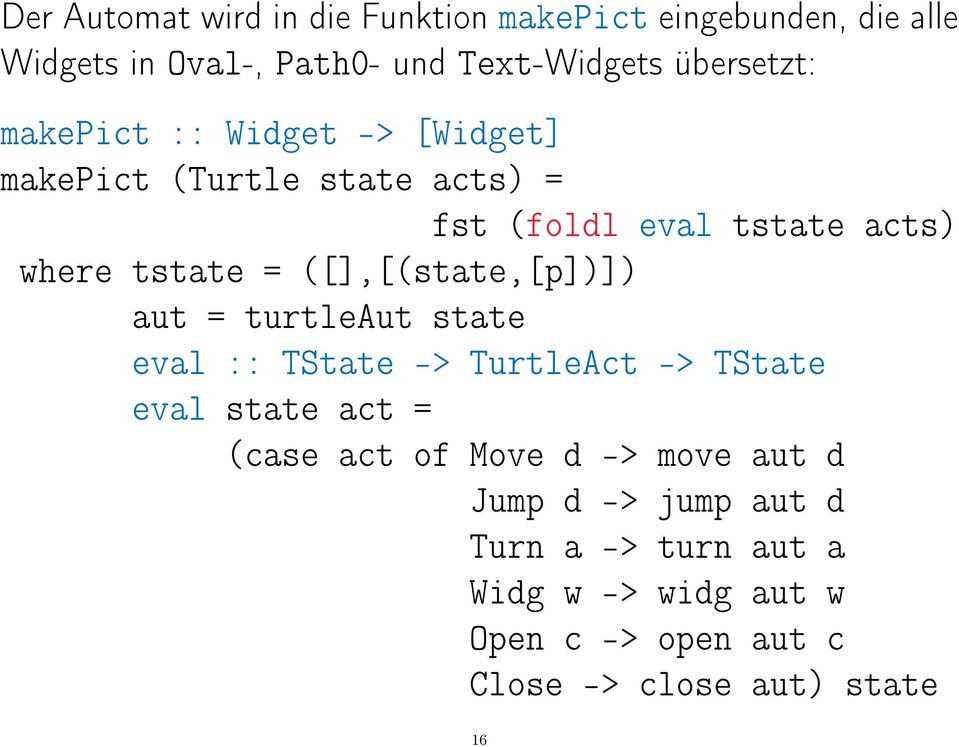 ([],[(state,[p])]) aut = turtleaut state eval :: TState -> TurtleAct -> TState eval state act = (case act of Move d