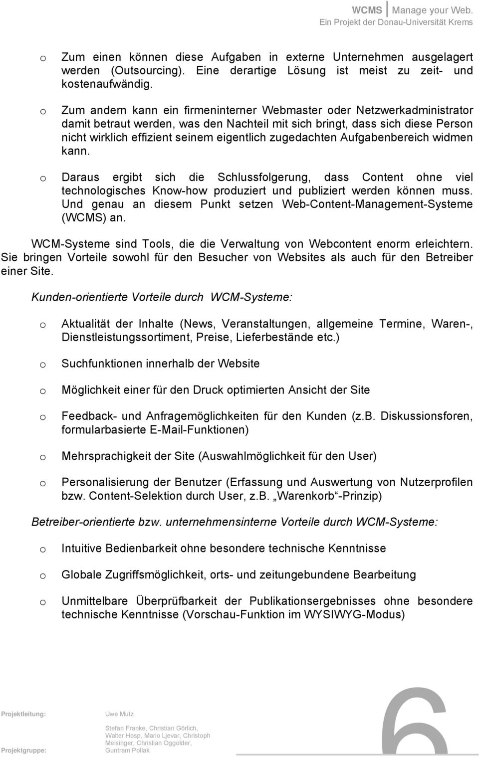 Zum andern kann ein firmeninterner Webmaster der Netzwerkadministratr damit betraut werden, was den Nachteil mit sich bringt, dass sich diese Persn nicht wirklich effizient seinem eigentlich