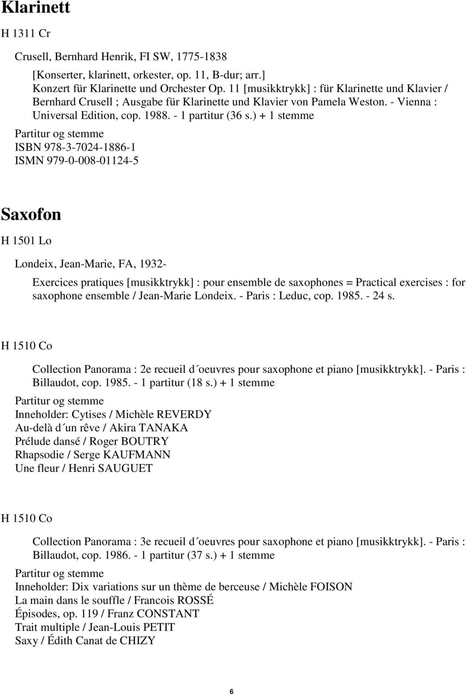 ) + 1 stemme og stemme ISBN 978-3-7024-1886-1 ISMN 979-0-008-01124-5 Saxofon H 1501 Lo Londeix, Jean-Marie, FA, 1932- Exercices pratiques [musikktrykk] : pour ensemble de saxophones = Practical