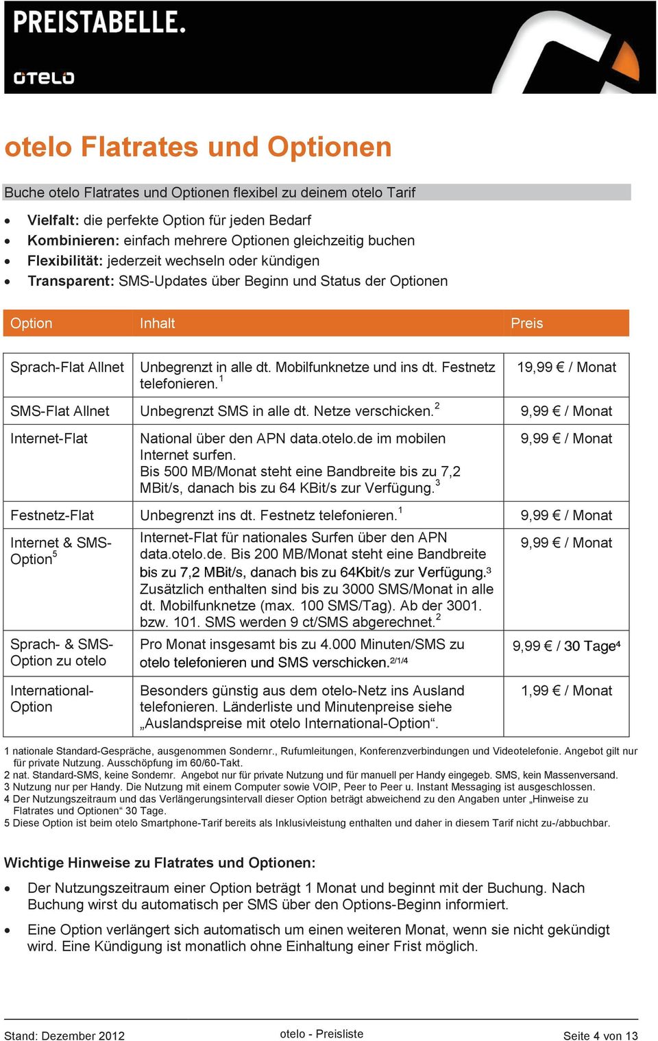 Festnetz telefonieren. 1 19,99 / Monat SMS-Flat Allnet Unbegrenzt SMS in alle dt. Netze verschicken. 2 9,99 / Monat Internet-Flat National über den APN data.otelo.de im mobilen Internet surfen.