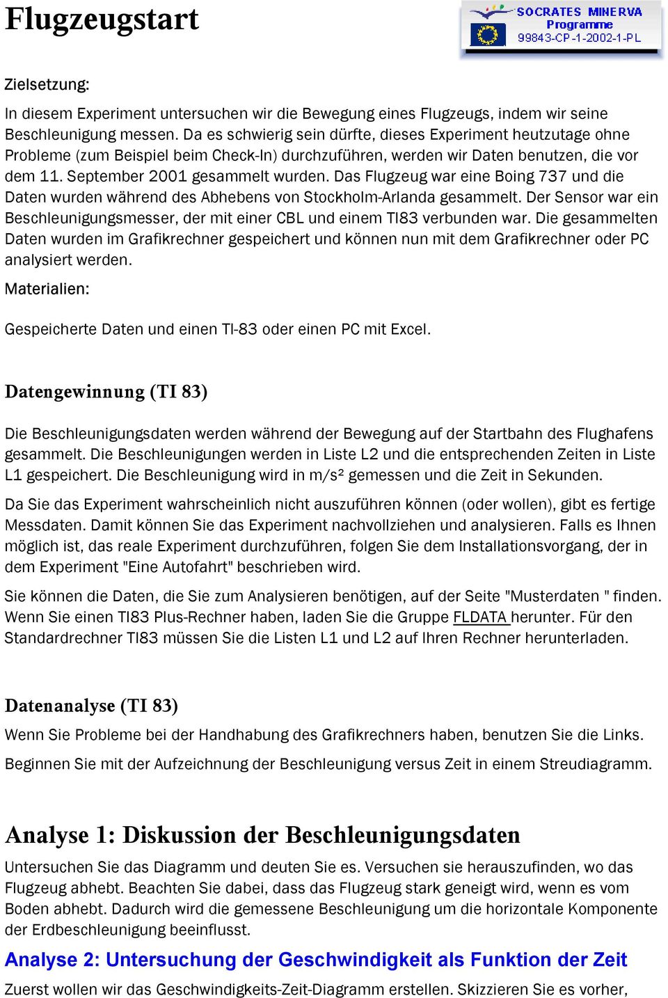 Das Flugzeug war eine Boing 737 und die Daten wurden während des Abhebens von Stockholm-Arlanda gesammelt. Der Sensor war ein Beschleunigungsmesser, der mit einer CBL und einem TI83 verbunden war.