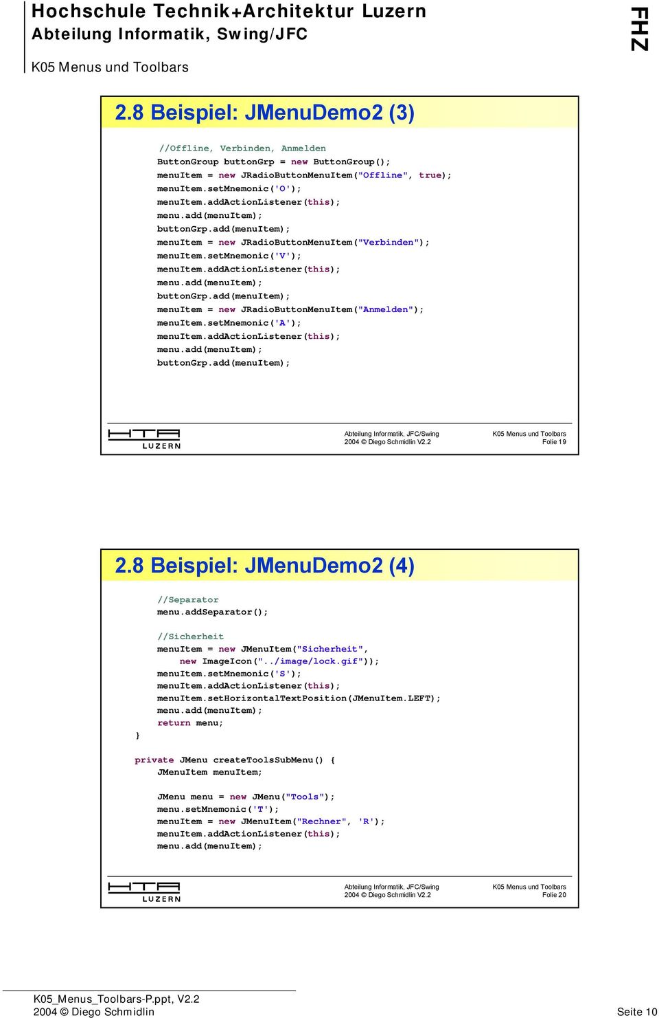 setmnemonic('a'); buttongrp.add(menuitem); Folie 19 2.8 Beispiel: JMenuDemo2 (4) //Separator menu.addseparator(); //Sicherheit menuitem = new JMenuItem("Sicherheit", new ImageIcon("../image/lock.