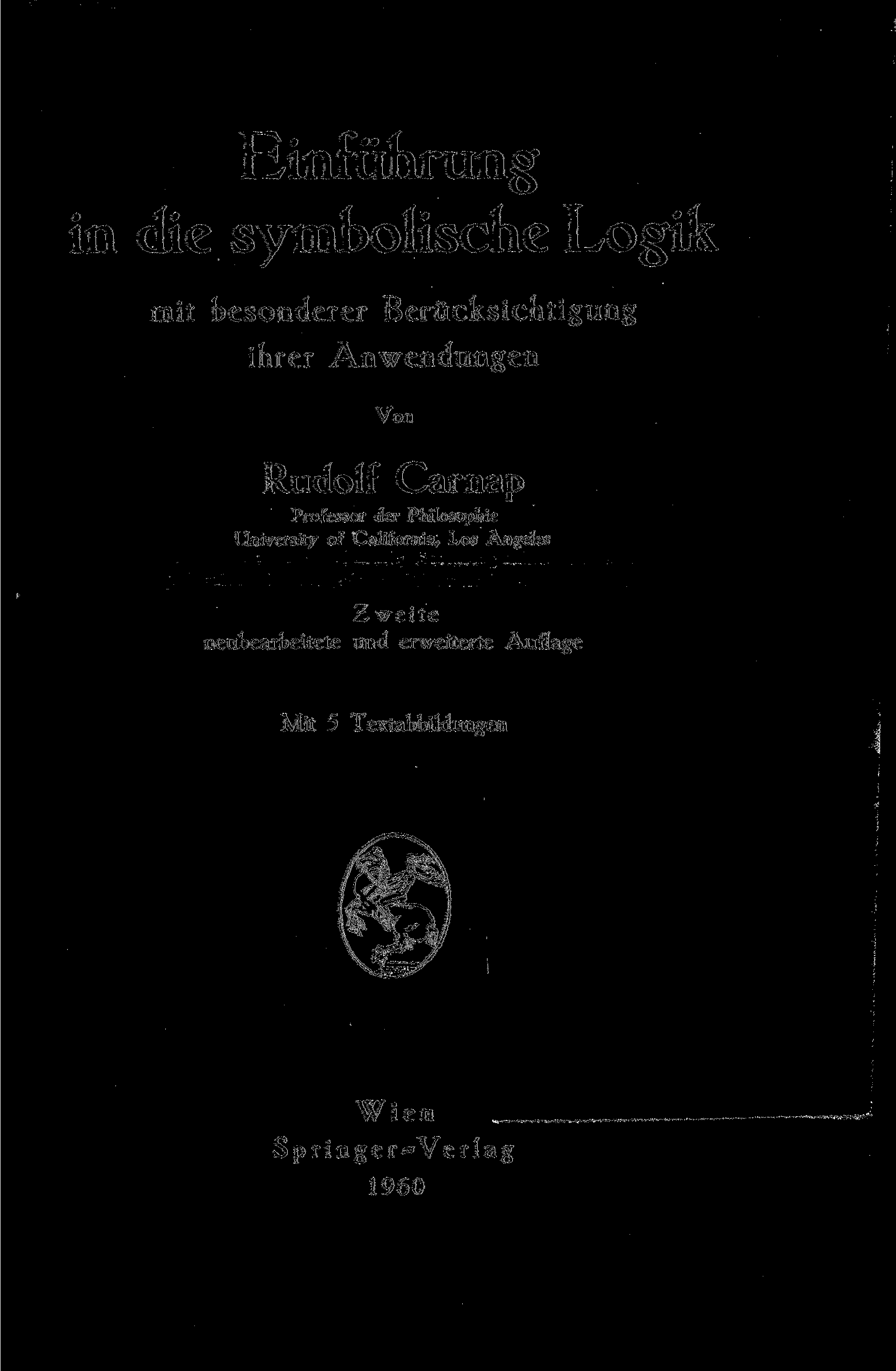 Einführung in die symbolische Logik mit besonderer Berücksichtigung ihrer Anwendungen Von Rudolf Carnap Professor der Philosophie