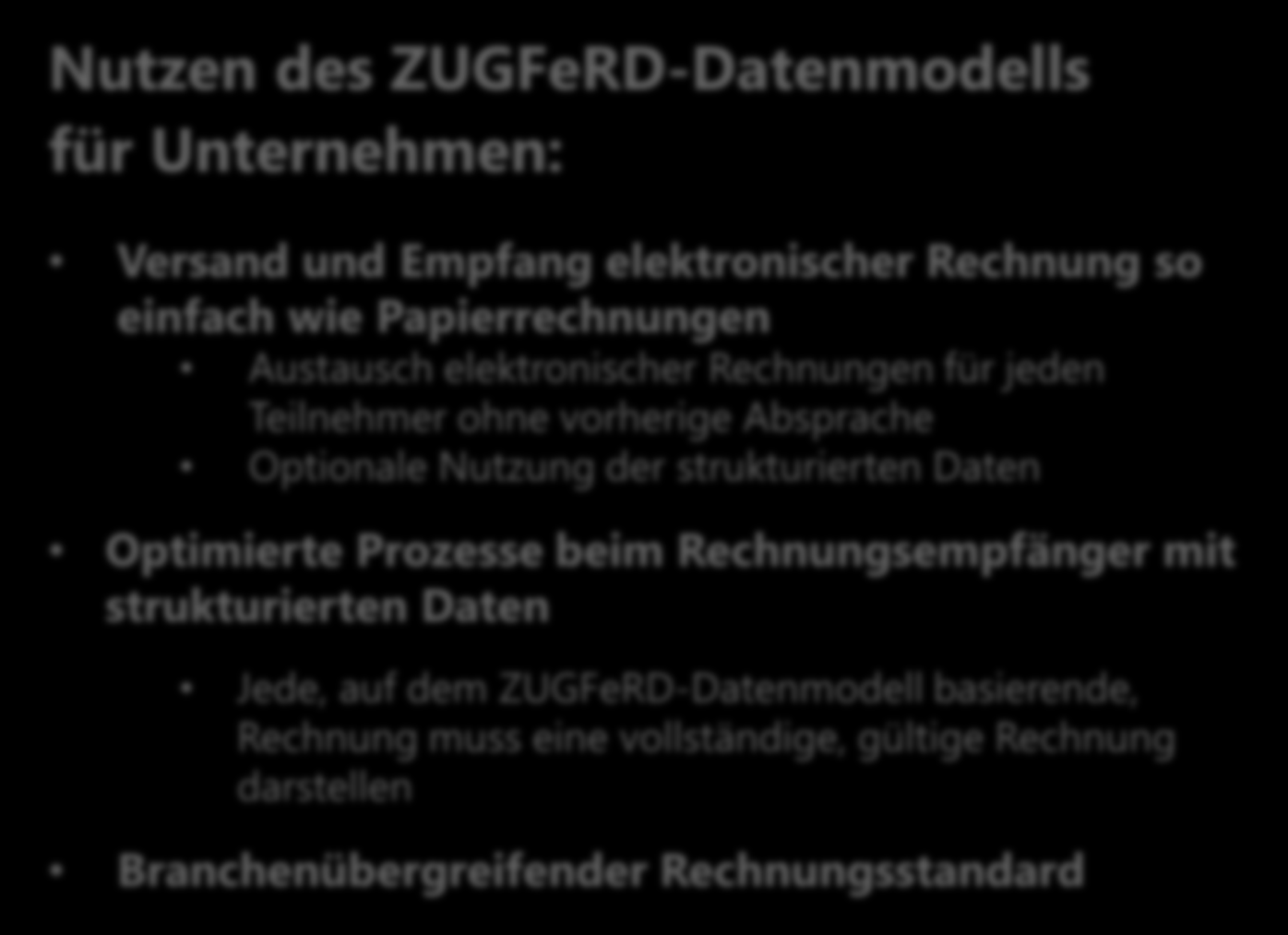 ZUGFeRD Grundlagen ZUGFeRD ZUGFeRD Zentrale User Guide des Forums elektronische Rechnung Deutschland (XML-) Rechnungsdaten einheitliches Rechnungsdatenformat Nutzen des ZUGFeRD-Datenmodells für