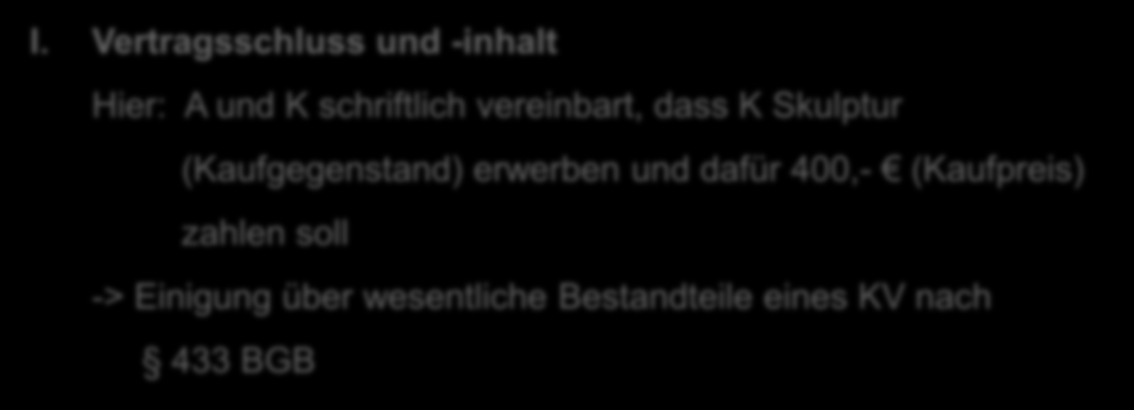 A. Anspruch erworben? Vor.: zwischen K und A Vertrag geschlossen, inhaltlich KV i.s.d. 433 BGB und dieser wirksam I.