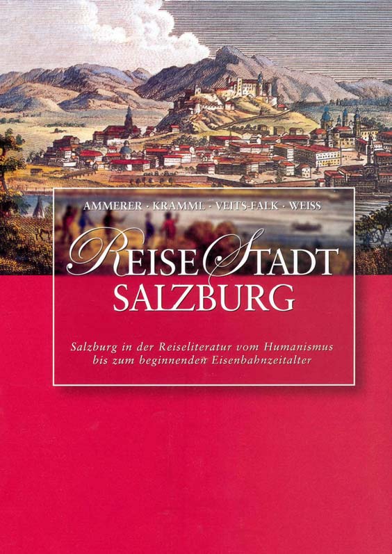 ReiseStadt Salzburg Salzburg in der Reiseliteratur vom Humanismus bis zum beginnenden Eisenbahnzeitalter Ein neues Buch des Archivs und Statistischen Amtes der Stadt Salzburg widmet sich der
