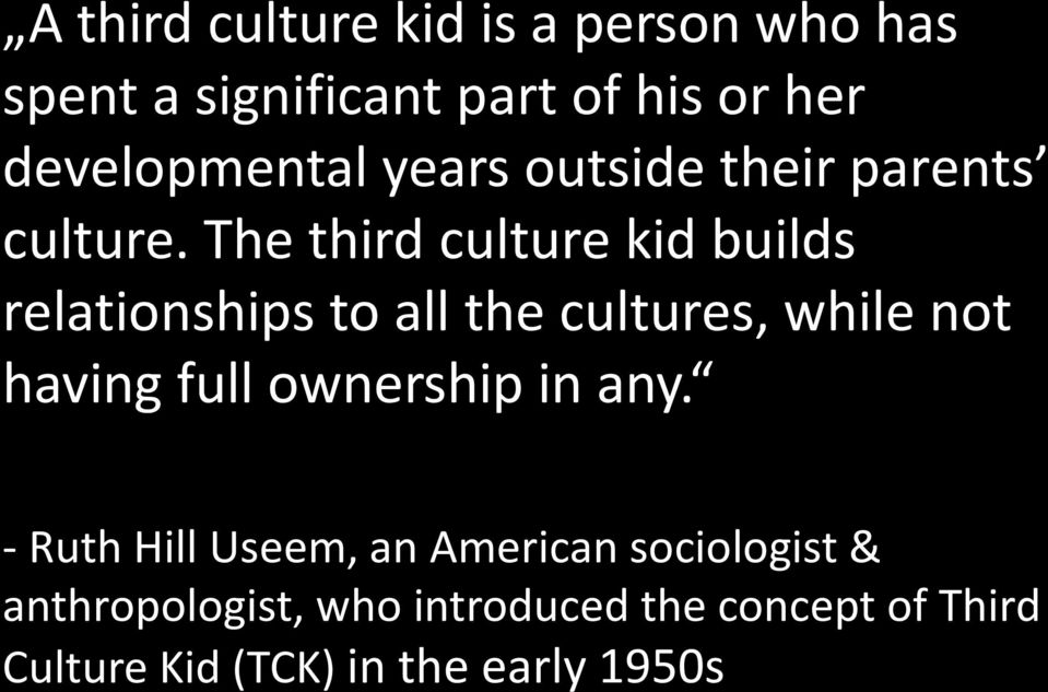 The third culture kid builds relationships to all the cultures, while not having full