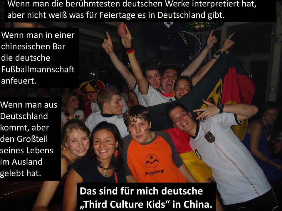 Wenn man in einer chinesischen Bar die deutsche Fußballmannschaft anfeuert.