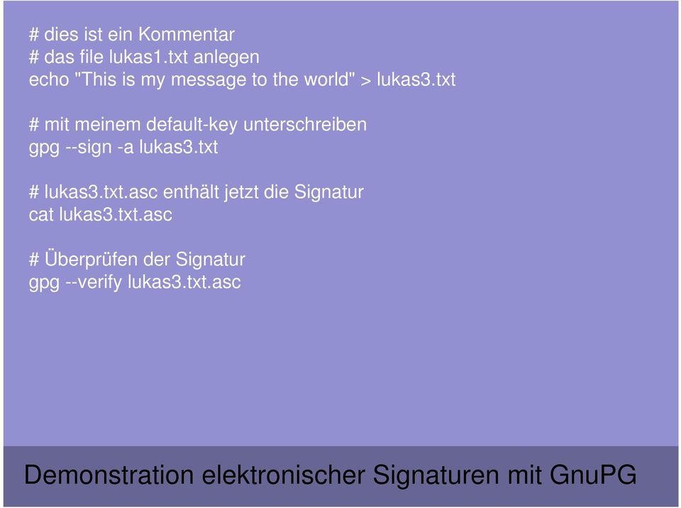 txt # mit meinem default-key unterschreiben gpg --sign -a lukas3.txt # lukas3.txt.asc enthält jetzt die Signatur cat lukas3.