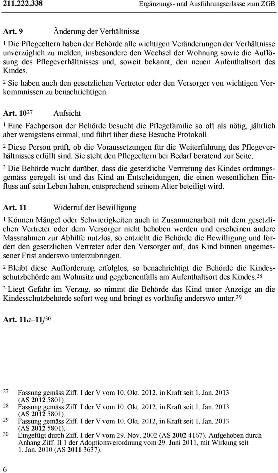 Pflegeverhältnisses und, soweit bekannt, den neuen Aufenthaltsort des Kindes. 2 Sie haben auch den gesetzlichen Vertreter oder den Versorger von wichtigen Vorkommnissen zu benachrichtigen. Art.