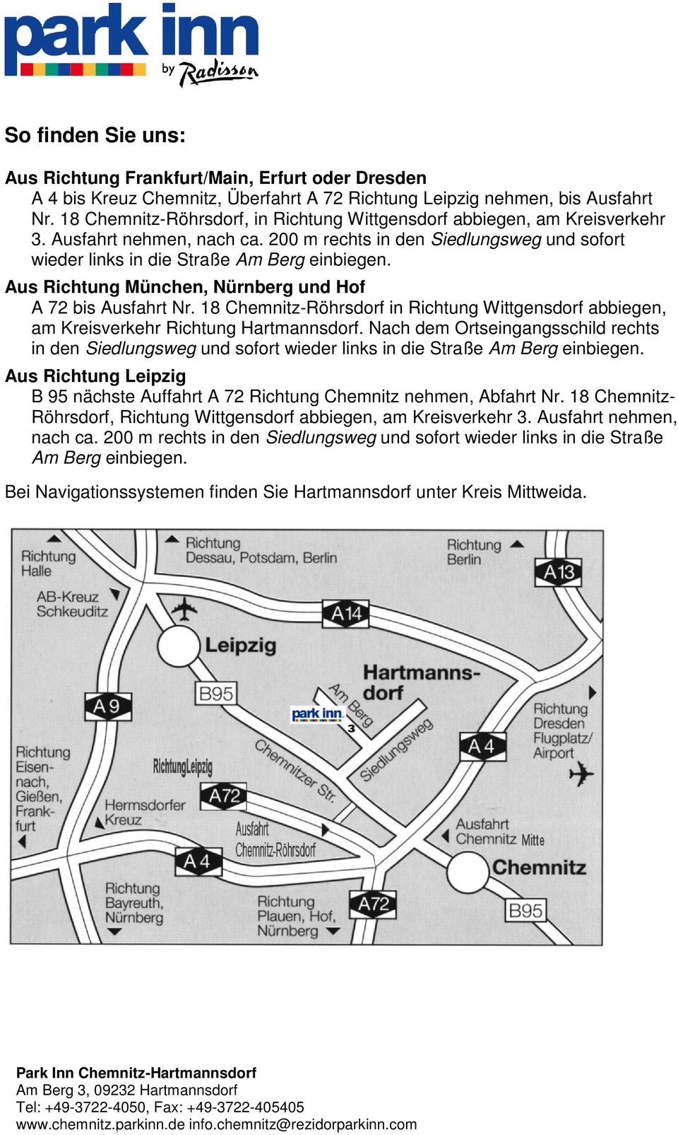 Aus Richtung München, Nürnberg und Hof A 72 bis Ausfahrt Nr. 18 Chemnitz-Röhrsdorf in Richtung Wittgensdorf abbiegen, am Kreisverkehr Richtung Hartmannsdorf.
