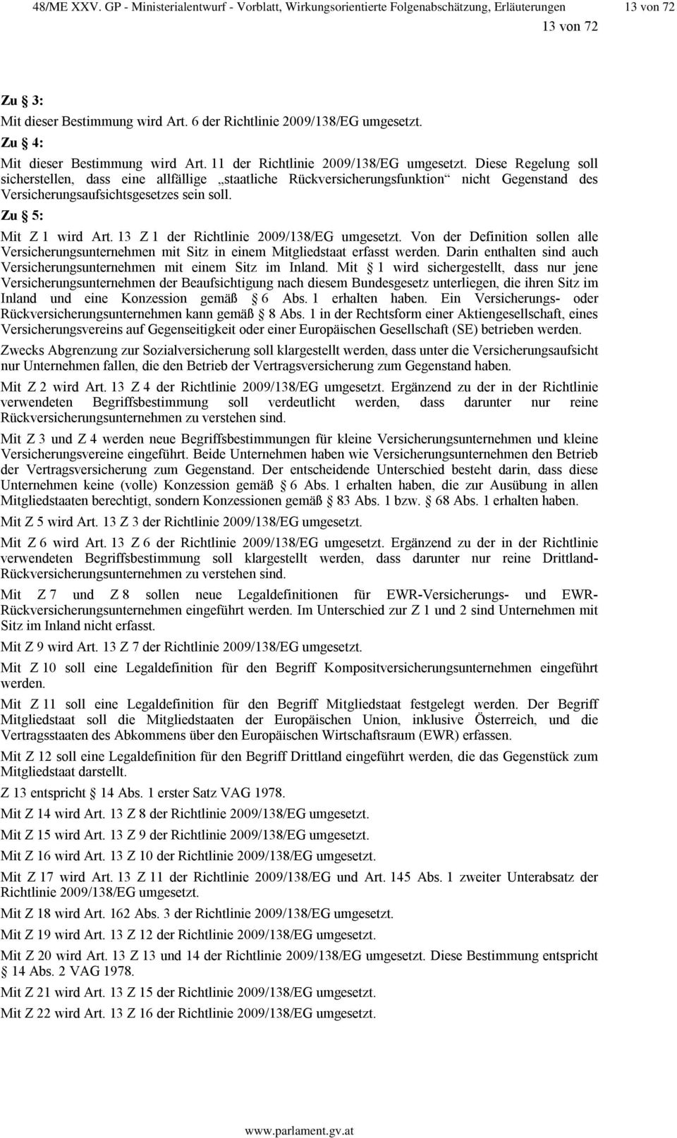 Diese Regelung soll sicherstellen, dass eine allfällige staatliche Rückversicherungsfunktion nicht Gegenstand des Versicherungsaufsichtsgesetzes sein soll. Zu 5: Mit Z 1 wird Art.