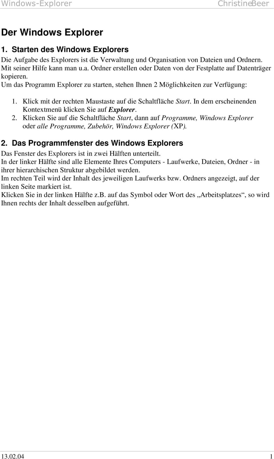 In dem erscheinenden Kontextmenü klicken Sie auf Explorer. 2. Klicken Sie auf die Schaltfläche Start, dann auf Programme, Windows Explorer oder alle Programme, Zubehör, Windows Explorer (XP). 2. Das Programmfenster des Windows Explorers Das Fenster des Explorers ist in zwei Hälften unterteilt.