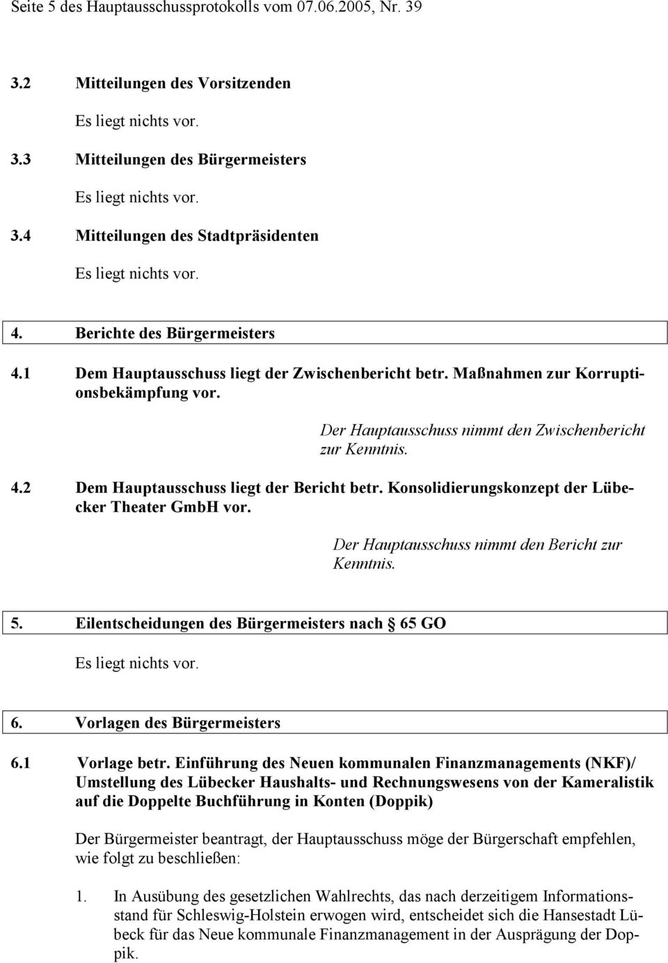 Konsolidierungskonzept der Lübecker Theater GmbH vor. Der Hauptausschuss nimmt den Bericht zur Kenntnis. 5. Eilentscheidungen des Bürgermeisters nach 65 GO 6. Vorlagen des Bürgermeisters 6.