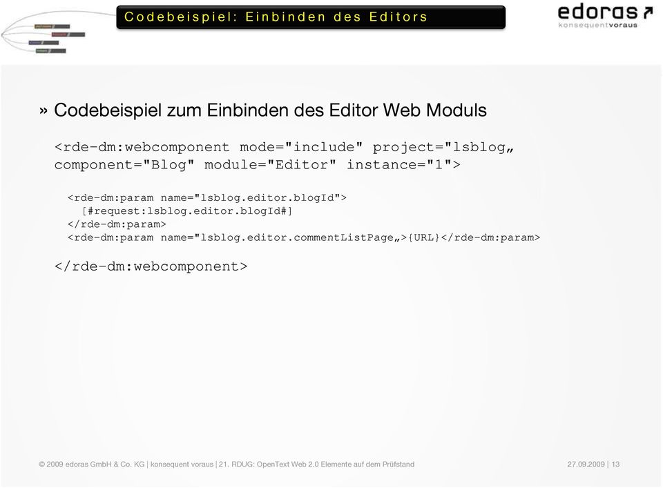 editor.blogid#] </rde-dm:param> <rde rde-dm:param dm:param name=" ="lsblog.editor.commentlistpage lsblog.editor.commentlistpage >{URL}</ >{URL}</rde rde-dm:param dm:param> </rde-dm:webcomponent> 2009 edoras GmbH & Co.
