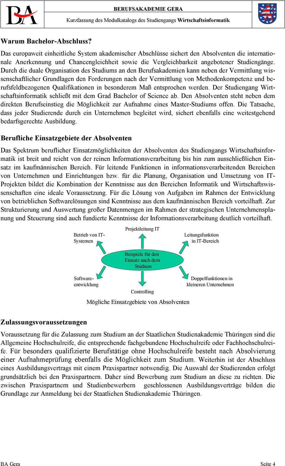 Durch die duale Organisation des Studiums an den Berufsakademien kann neben der Vermittlung wissenschaftlicher Grundlagen den Forderungen nach der Vermittlung von Methodenkompetenz und