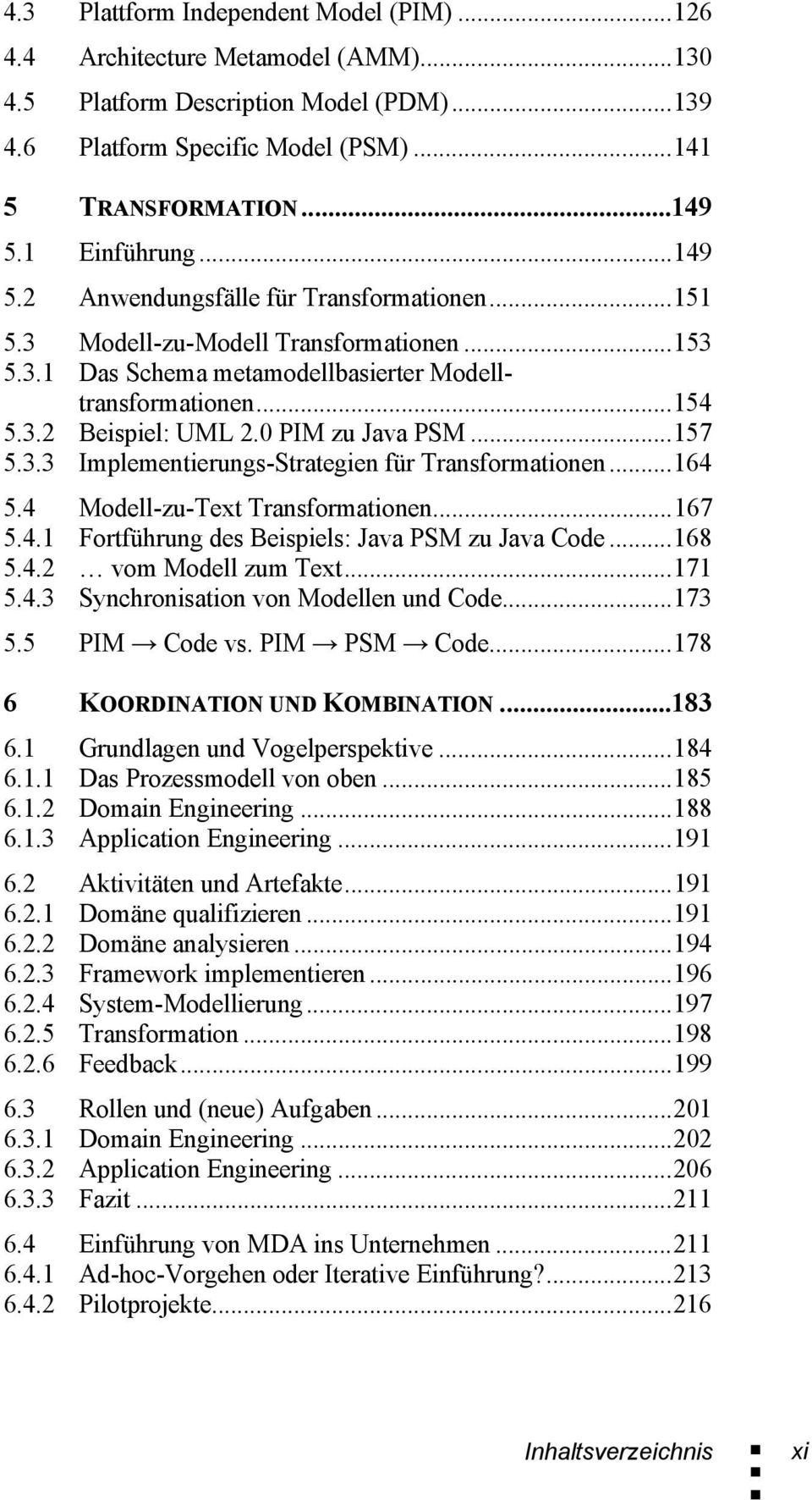 0 PIM zu Java PSM...157 5.3.3 Implementierungs-Strategien für Transformationen...164 5.4 Modell-zu-Text Transformationen...167 5.4.1 Fortführung des Beispiels: Java PSM zu Java Code...168 5.4.2 vom Modell zum Text.