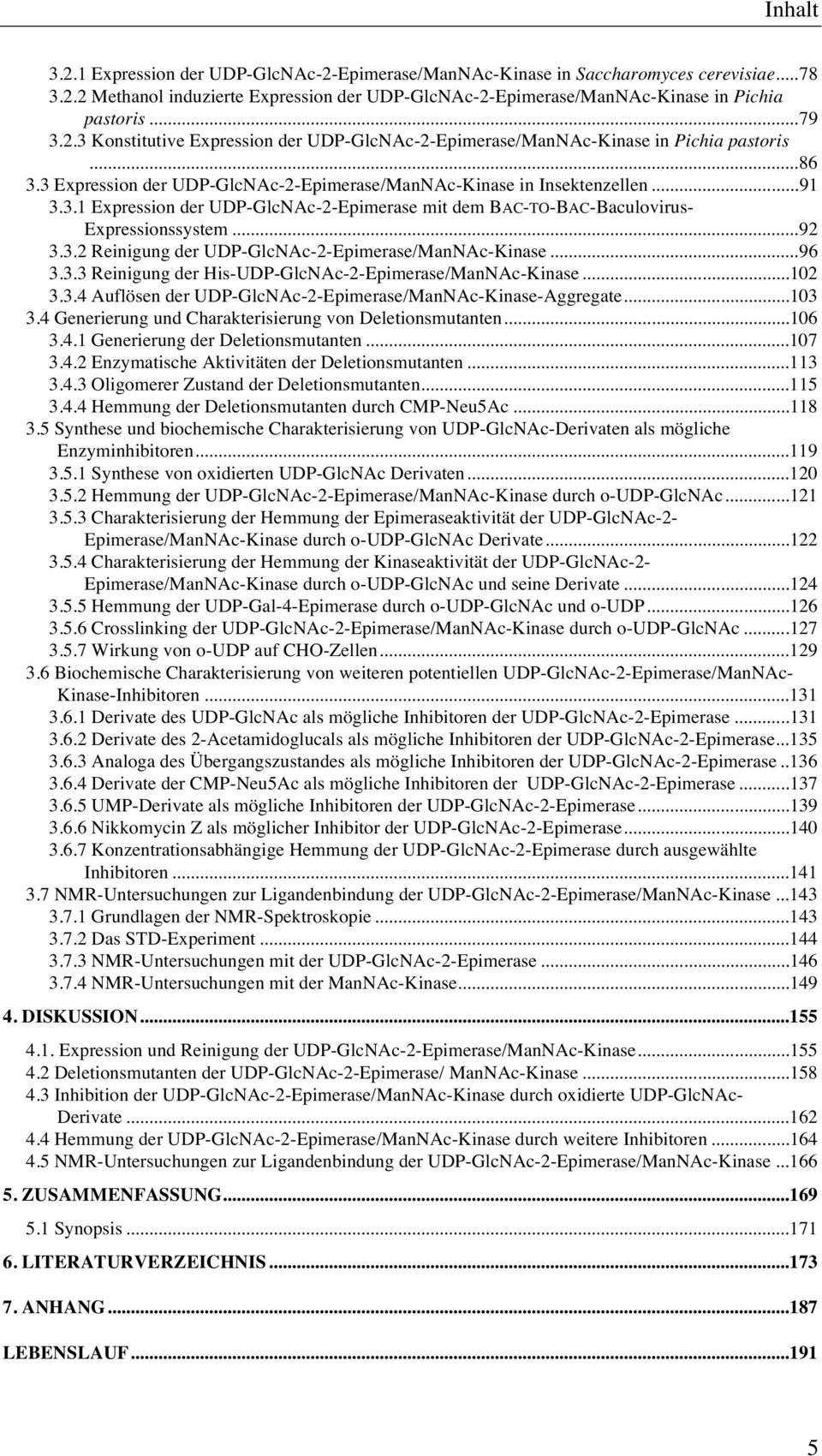 ..92 3.3.2 Reinigung der UDP-GlcNAc-2-Epimerase/ManNAc-Kinase...96 3.3.3 Reinigung der His-UDP-GlcNAc-2-Epimerase/ManNAc-Kinase...102 3.3.4 Auflösen der UDP-GlcNAc-2-Epimerase/ManNAc-Kinase-Aggregate.