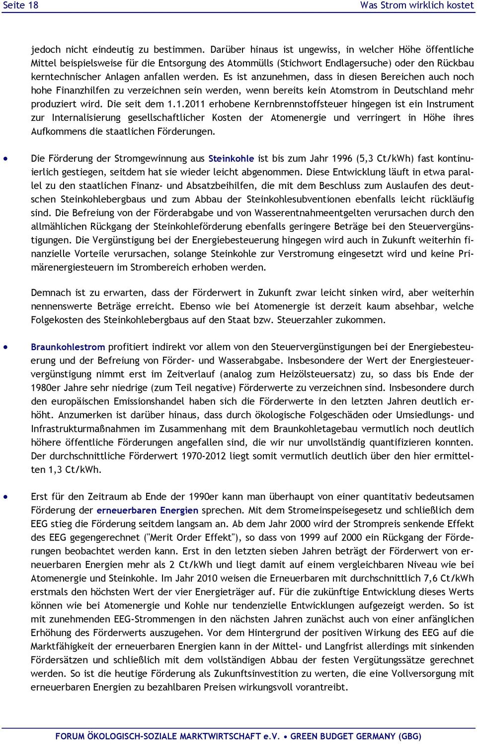 Es ist anzunehmen, dass in diesen Bereichen auch noch hohe Finanzhilfen zu verzeichnen sein werden, wenn bereits kein Atomstrom in Deutschland mehr produziert wird. Die seit dem 1.