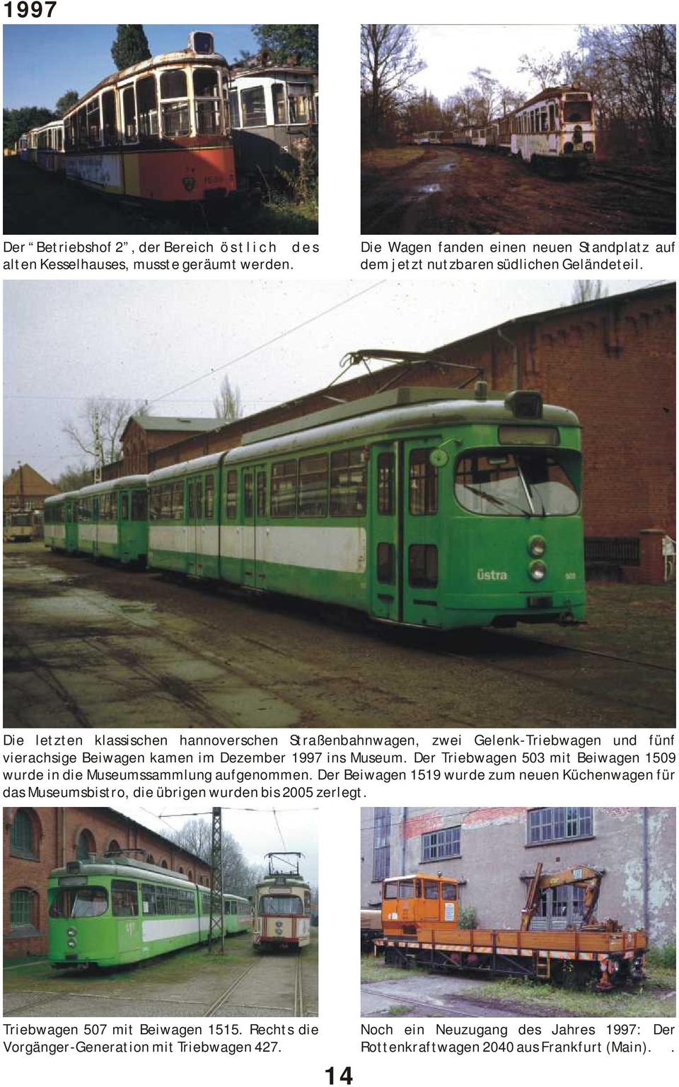 Die letzten klassischen hannoverschen Straßenbahnwagen, zwei Gelenk-Triebwagen und fünf vierachsige Beiwagen kamen im Dezember 1997 ins Museum.