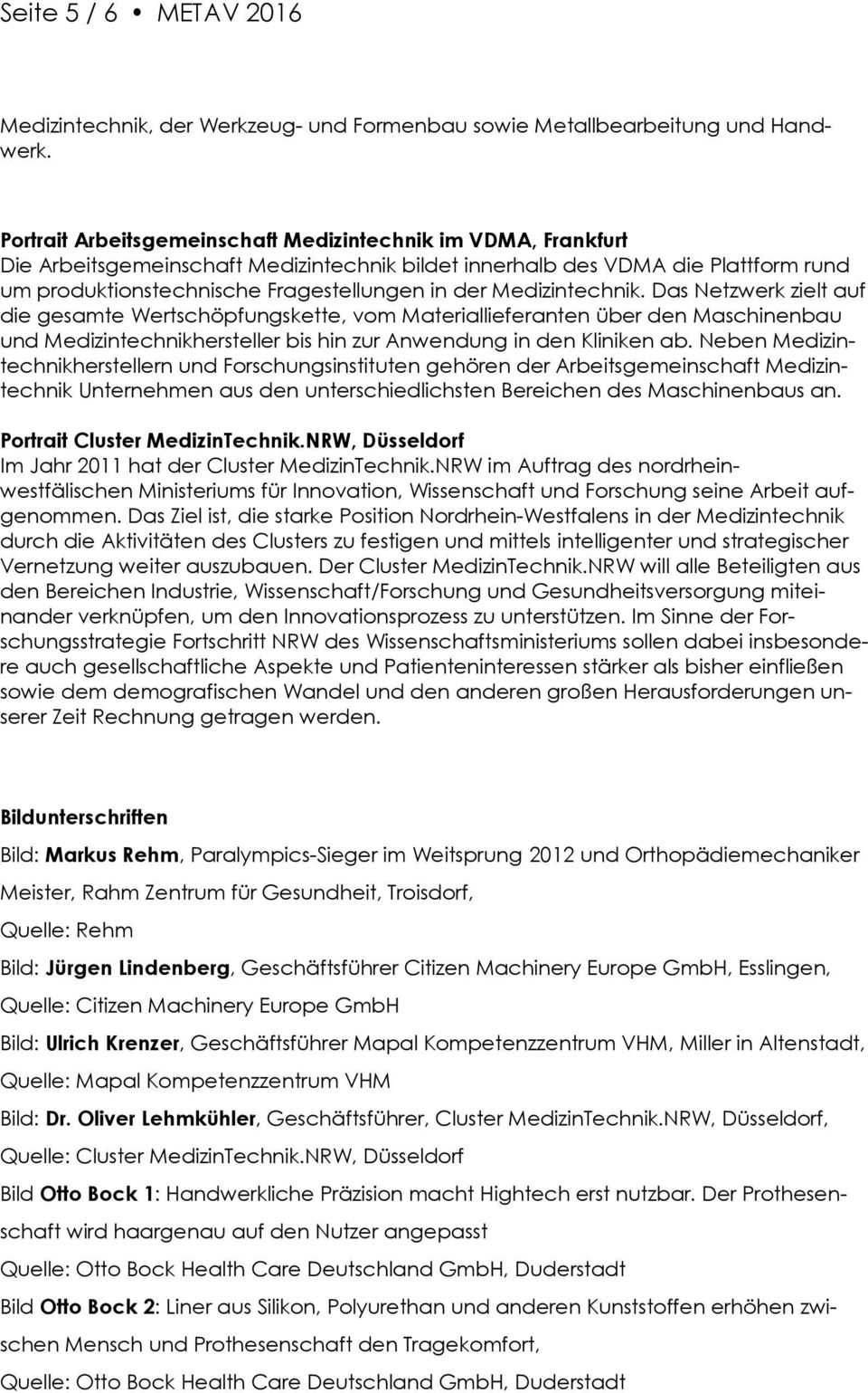 Medizintechnik. Das Netzwerk zielt auf die gesamte Wertschöpfungskette, vom Materiallieferanten über den Maschinenbau und Medizintechnikhersteller bis hin zur Anwendung in den Kliniken ab.