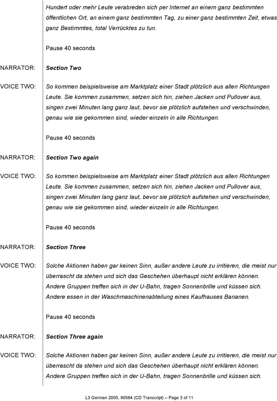 Sie kommen zusammen, setzen sich hin, ziehen Jacken und Pullover aus, singen zwei Minuten lang ganz laut, bevor sie plötzlich aufstehen und verschwinden, genau wie sie gekommen sind, wieder einzeln