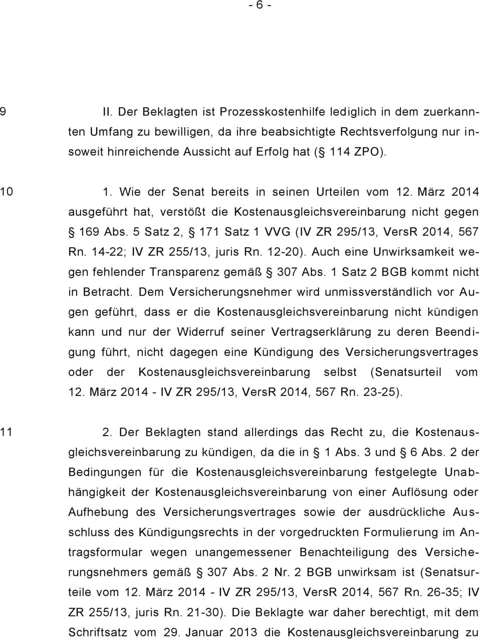 Wie der Senat bereits in seinen Urteilen vom 12. März 2014 ausgeführt hat, verstößt die Kostenausgleichsvereinbarung nicht gegen 169 Abs. 5 Satz 2, 171 Satz 1 VVG (IV ZR 295/13, VersR 2014, 567 Rn.