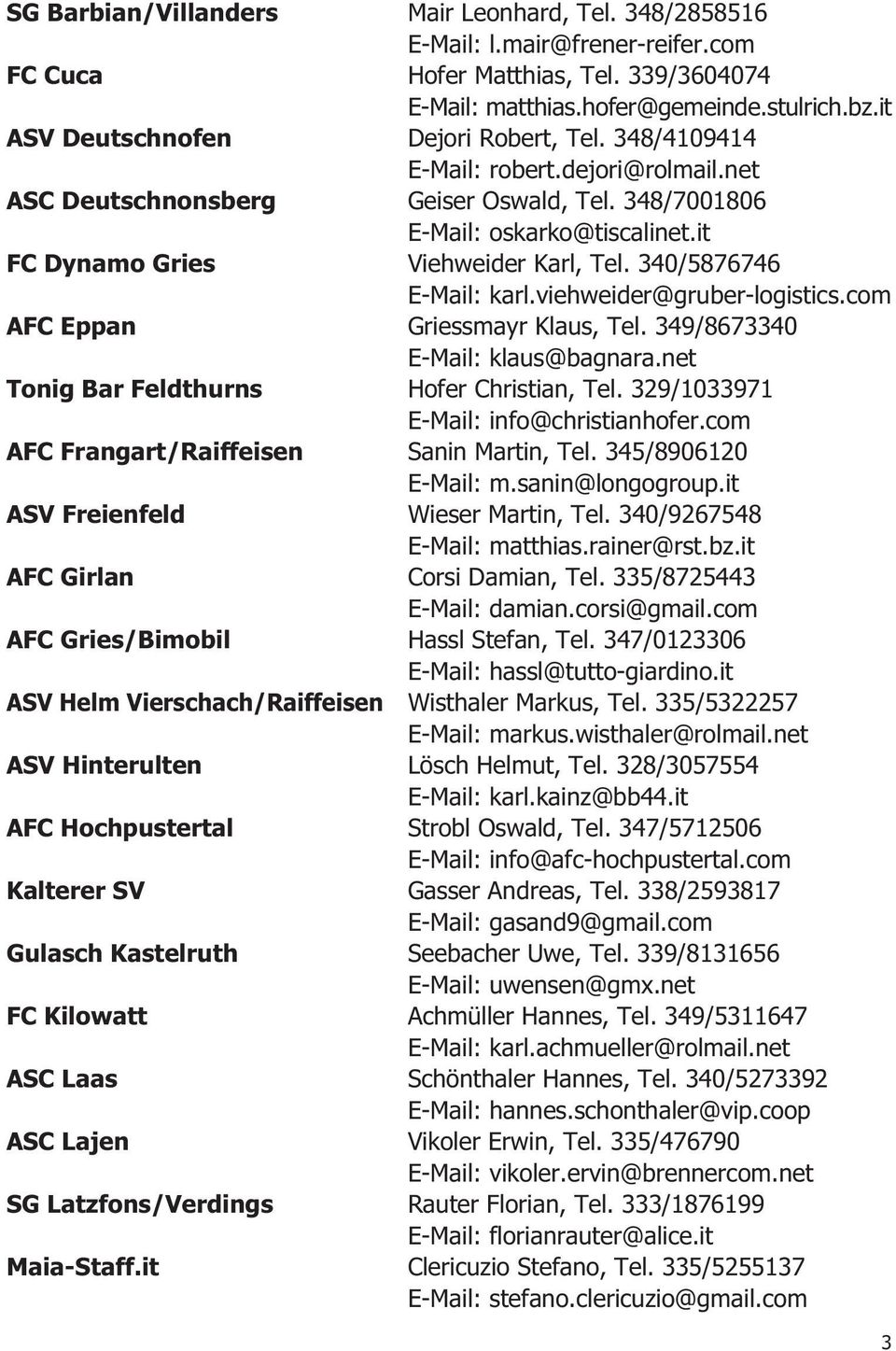 it FC Dynamo Gries Viehweider Karl, Tel. 340/5876746 E-Mail: karl.viehweider@gruber-logistics.com AFC Eppan Griessmayr Klaus, Tel. 349/8673340 E-Mail: klaus@bagnara.