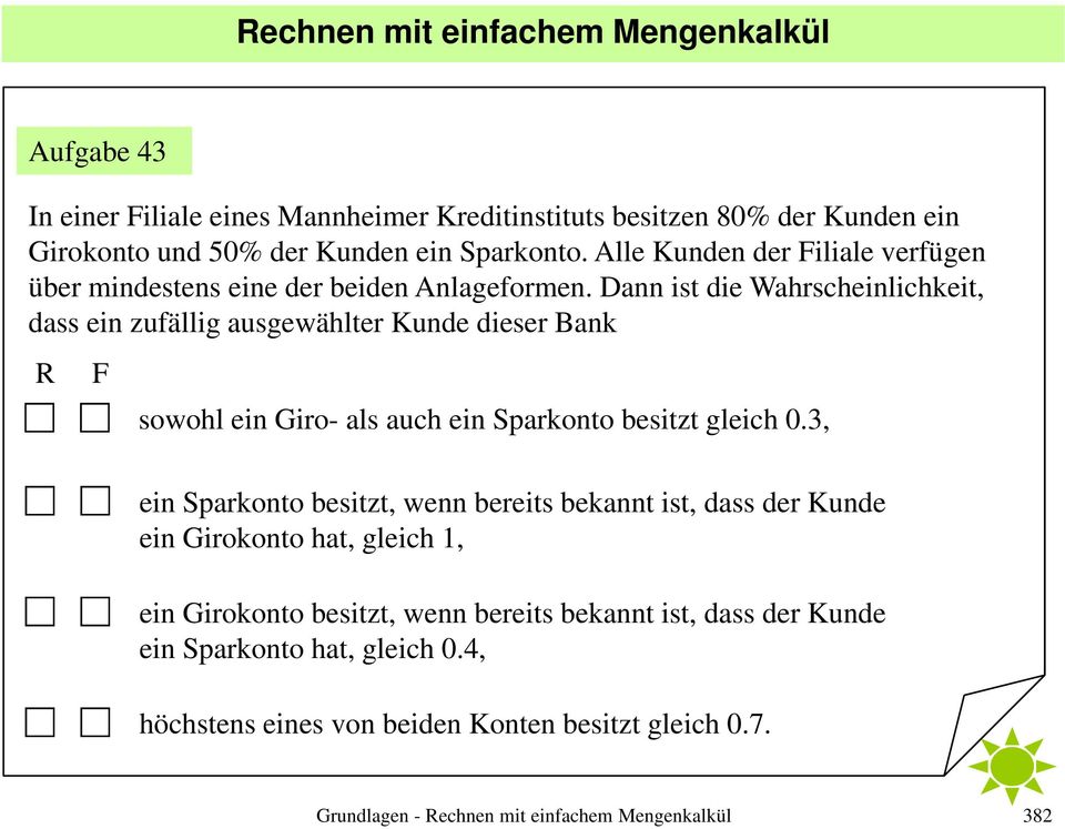 Dann ist die ahrscheinlichkeit dass ein zufällig ausgewählter Kunde dieser ank R F sowohl ein Giro- als auch ein Sparkonto besitzt gleich 0.