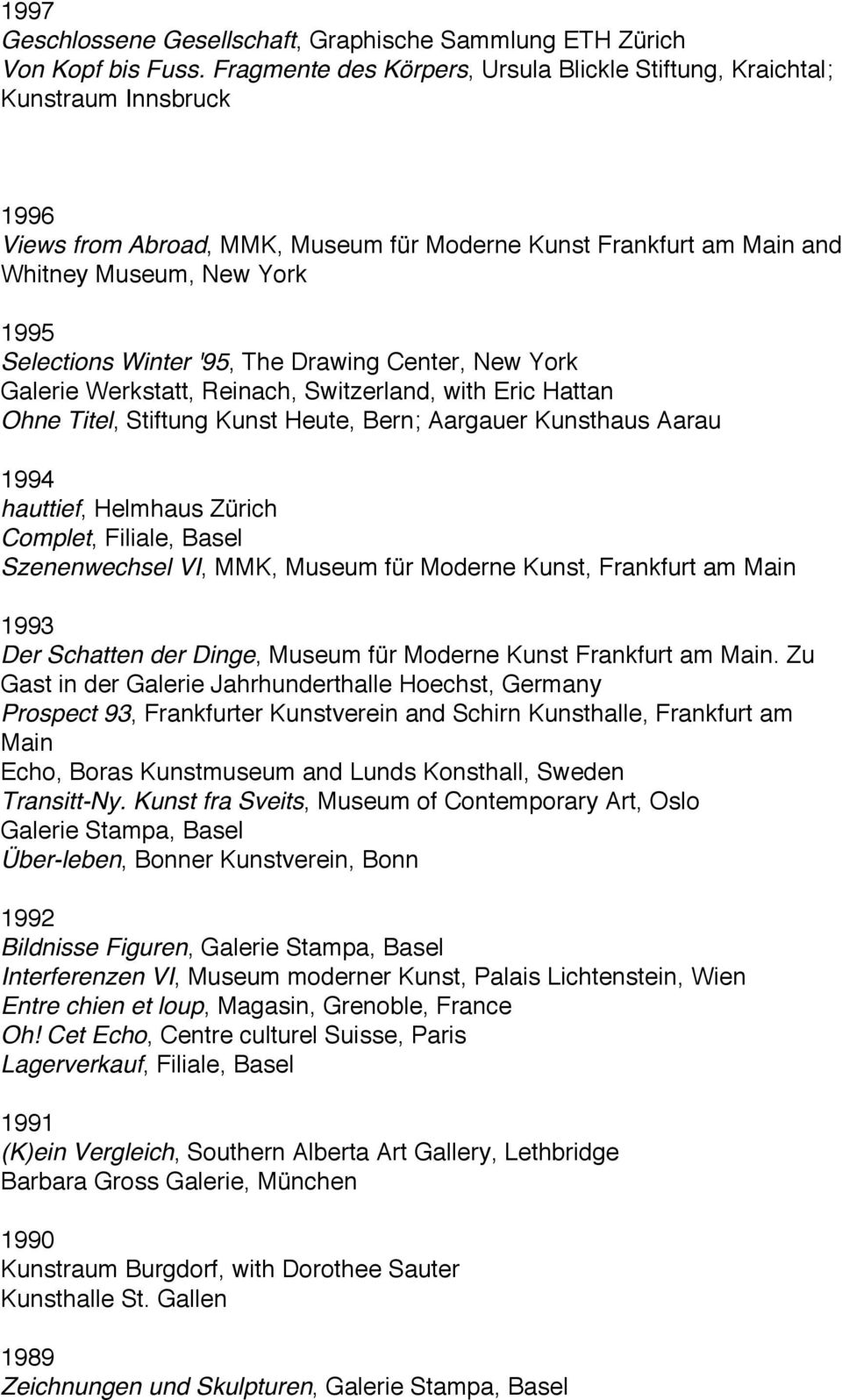 Winter '95, The Drawing Center, New York Galerie Werkstatt, Reinach, Switzerland, with Eric Hattan Ohne Titel, Stiftung Kunst Heute, Bern; Aargauer Kunsthaus Aarau 1994 hauttief, Helmhaus Zürich