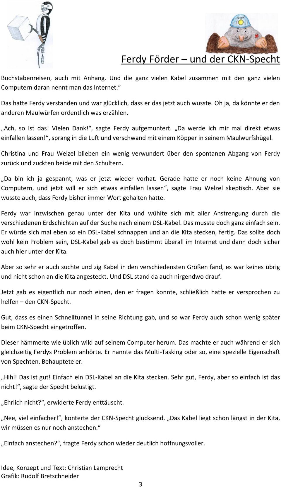 , sagte Ferdy aufgemuntert. Da werde ich mir mal direkt etwas einfallen lassen!, sprang in die Luft und verschwand mit einem Köpper in seinem Maulwurfshügel.