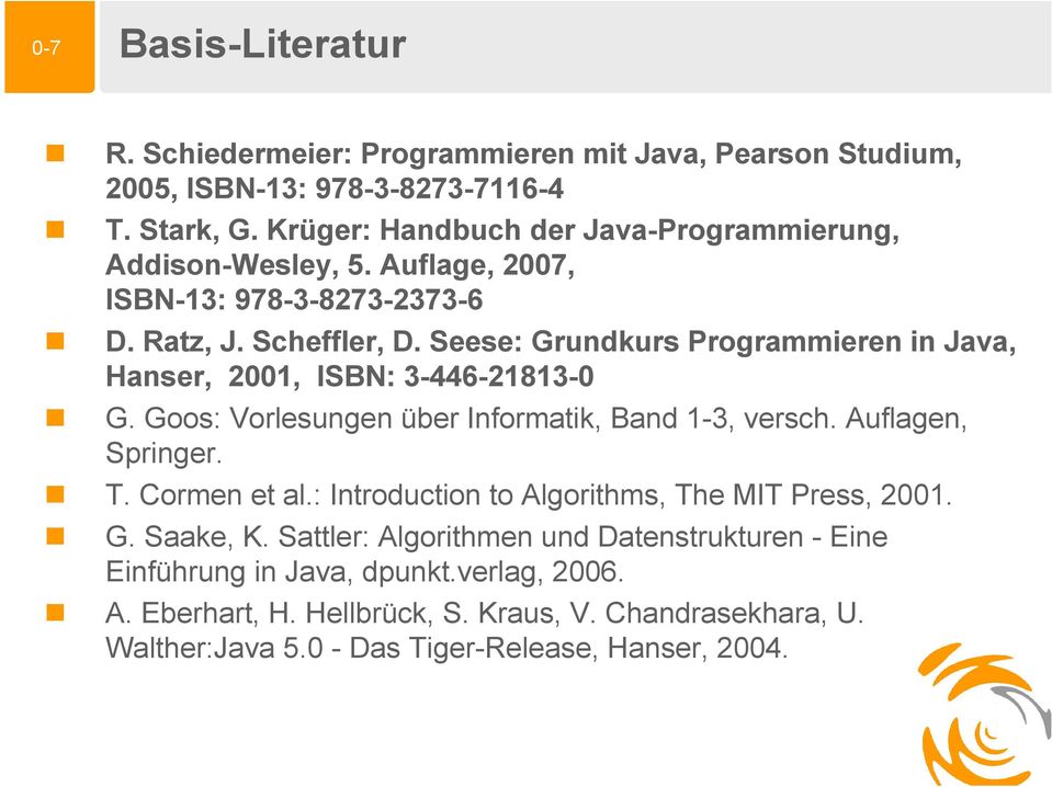 Seese: Grundkurs Programmieren in Java, Hanser, 2001, ISBN: 3-446-21813-0 G. Goos: Vorlesungen über Informatik, Band 1-3, versch. Auflagen, Springer. T. Cormen et al.