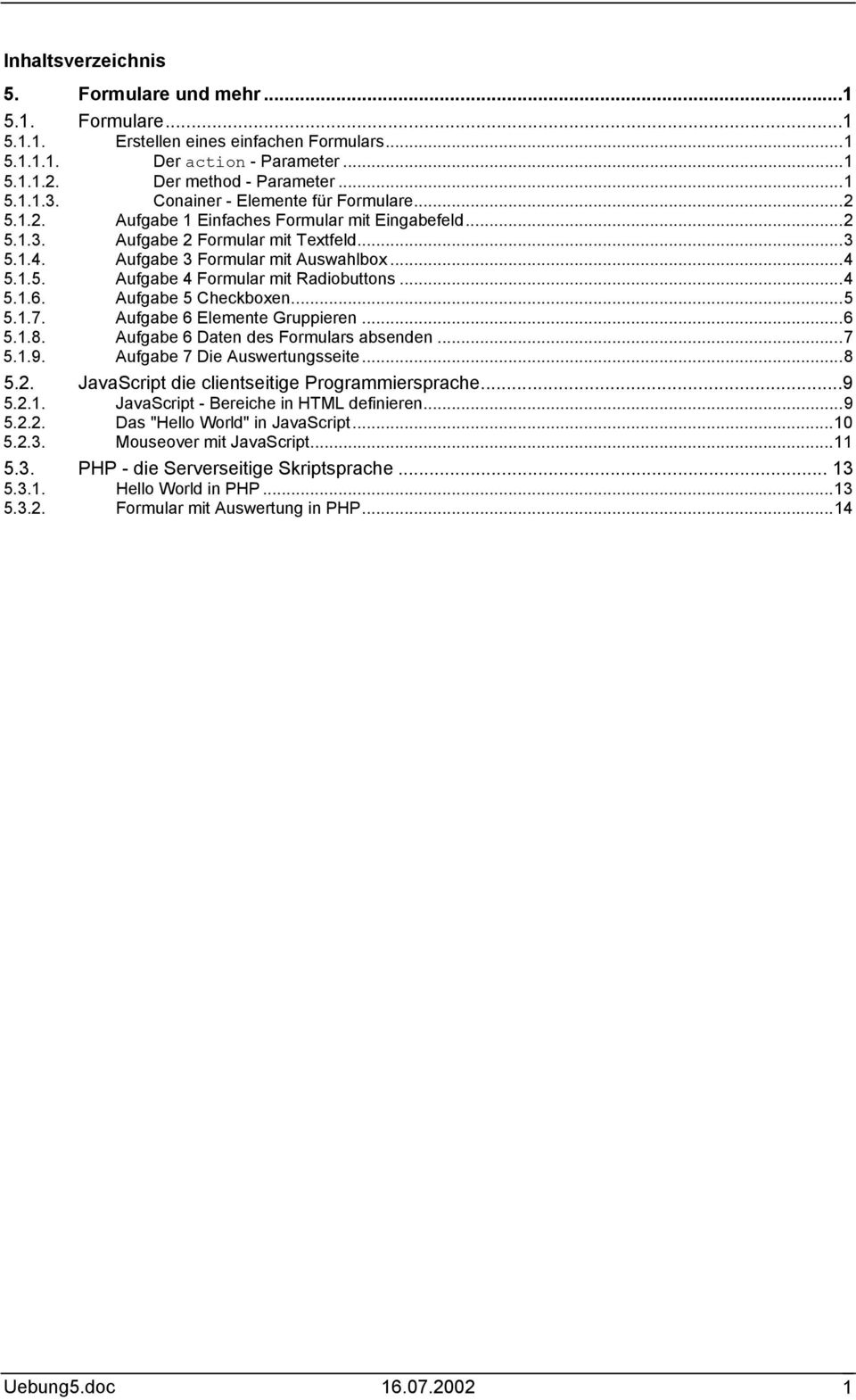 ..4 5.1.6. Aufgabe 5 Checkboxen...5 5.1.7. Aufgabe 6 Elemente Gruppieren...6 5.1.8. Aufgabe 6 Daten des Formulars absenden...7 5.1.9. Aufgabe 7 Die Auswertungsseite...8 5.2.