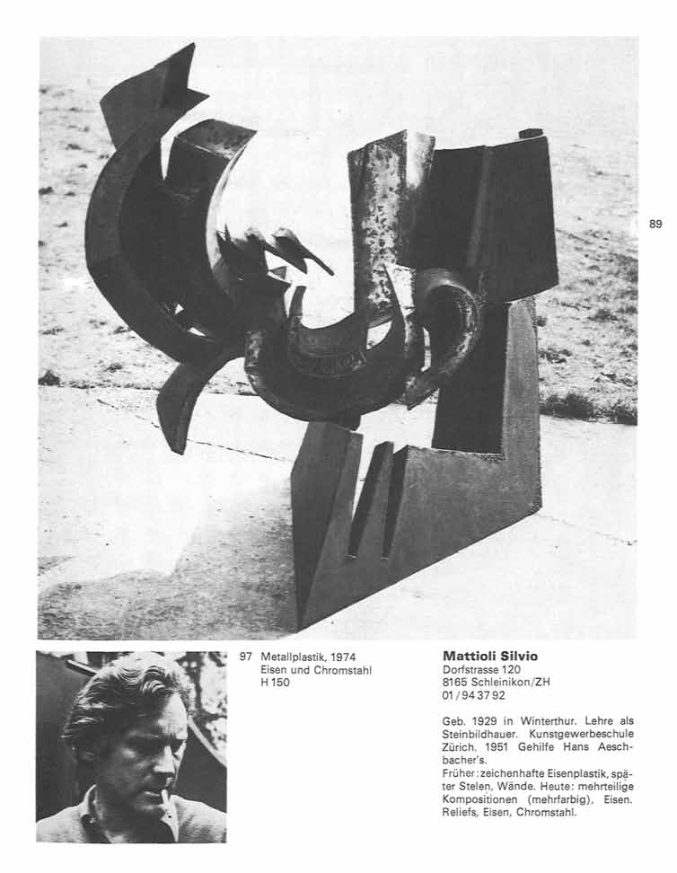 BS 97 Metallplastik, 1974 Eisen und Chromstahl H 150 Mattioli Silvio Dorfstrasse 120 8165 Schleinikon/ZH 01/9437 92 Geb. 1929 in Winterthur. Lehre als Stein bildhauer.