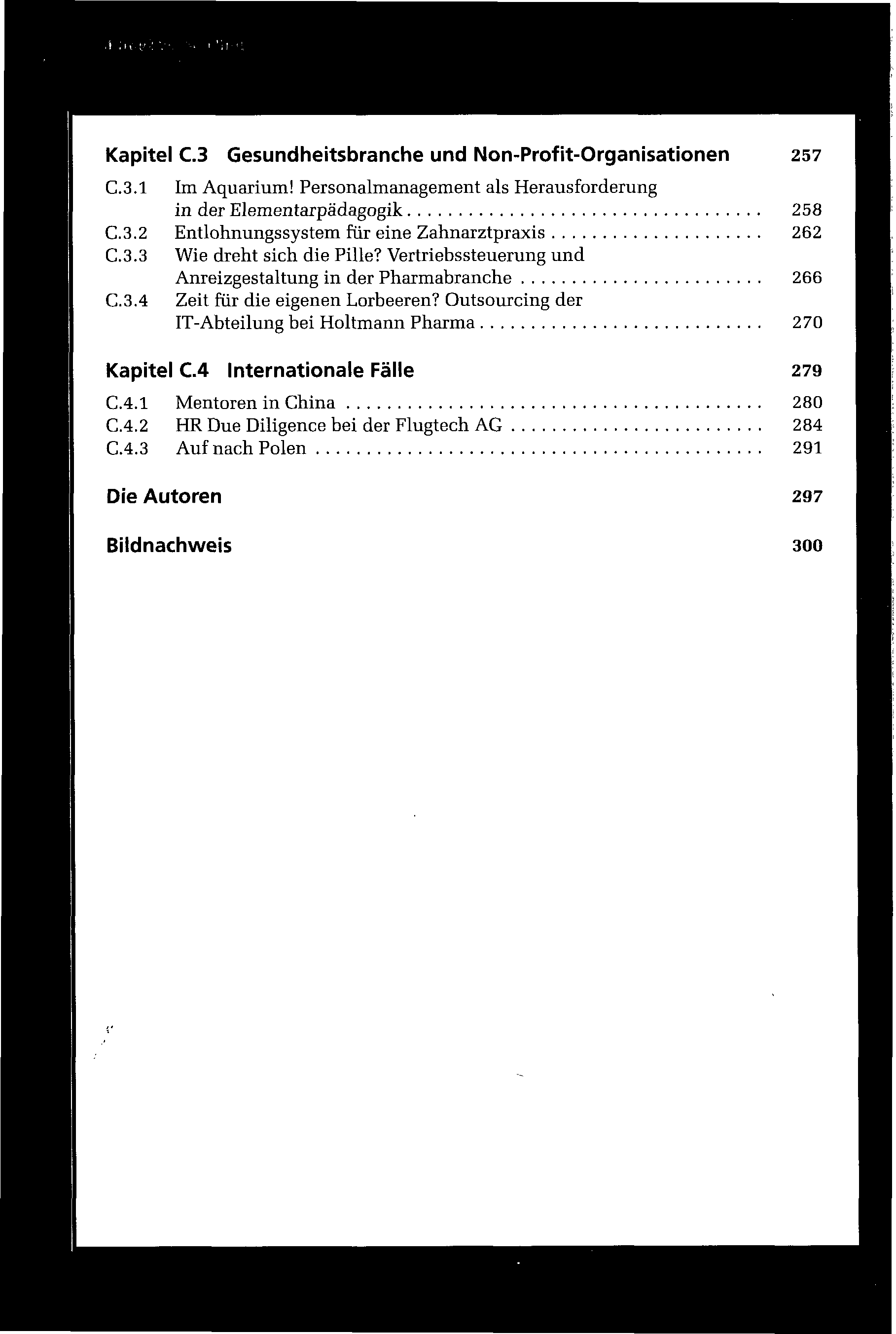 Kapitel C.3 Gesundheitsbranche und Non-Profit-Organisationen 257 C.3.1 Im Aquarium! Personalmanagement als Herausforderung in der Elementarpädagogik 258 C.3.2 EntlohnungsSystem für eine Zahnarztpraxis 262 C.