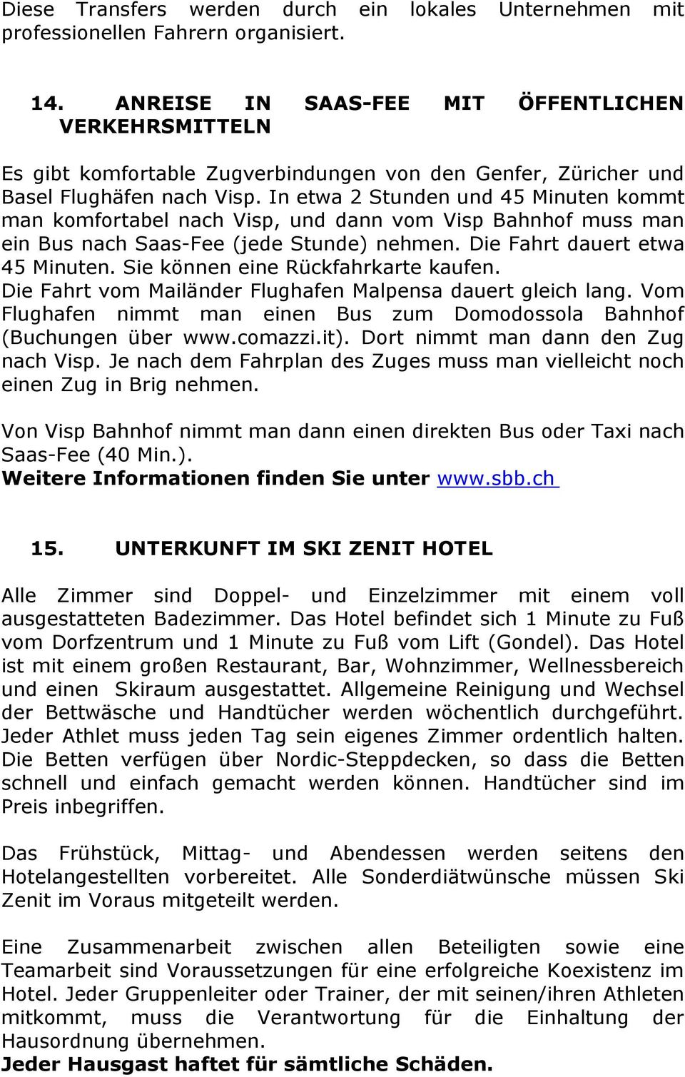 In etwa 2 Stunden und 45 Minuten kommt man komfortabel nach Visp, und dann vom Visp Bahnhof muss man ein Bus nach Saas-Fee (jede Stunde) nehmen. Die Fahrt dauert etwa 45 Minuten.