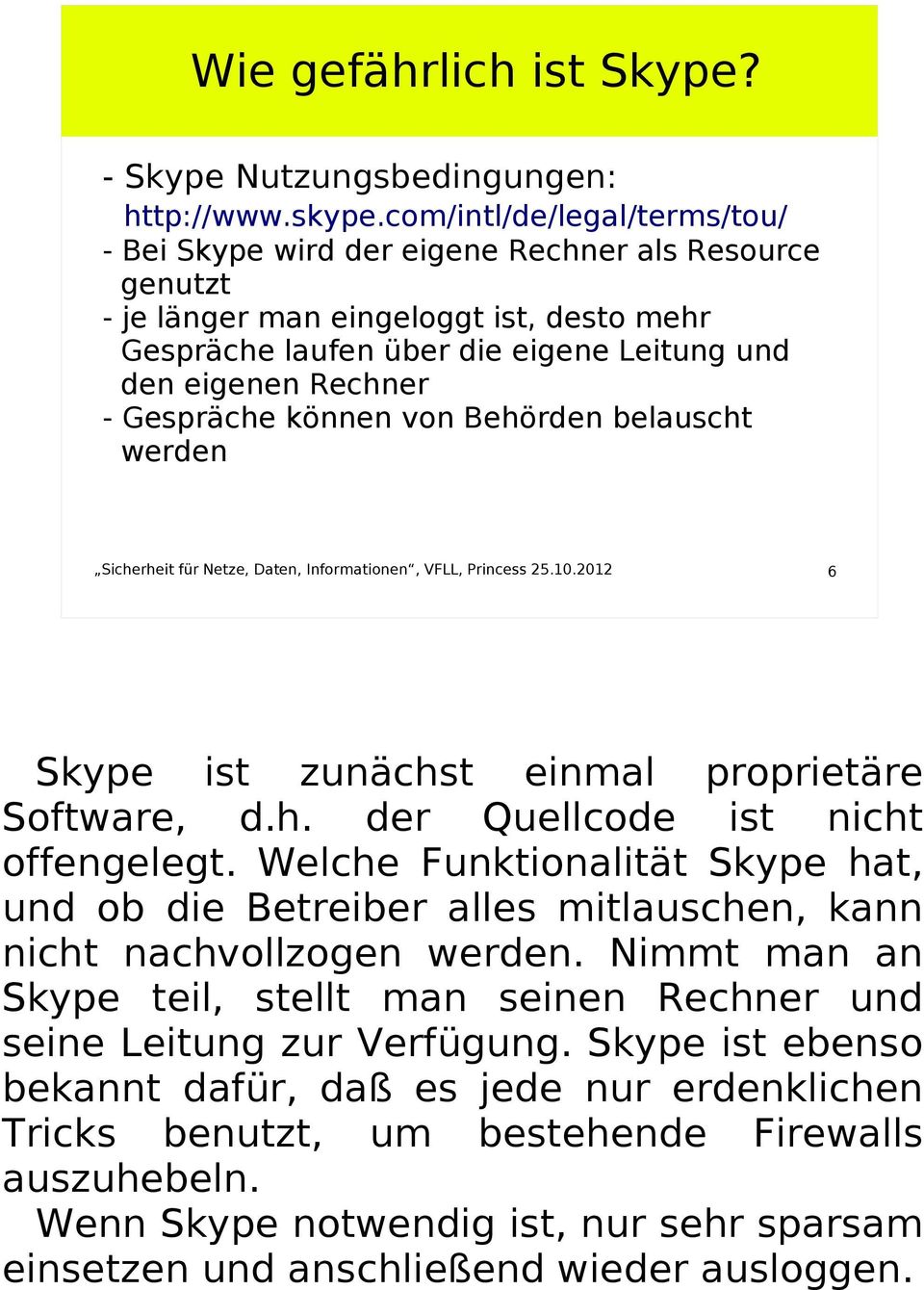 Gespräche können von Behörden belauscht werden Sicherheit für Netze, Daten, Informationen, VFLL, Princess 25.10.2012 6 Skype ist zunächst einmal proprietäre Software, d.h. der Quellcode ist nicht offengelegt.