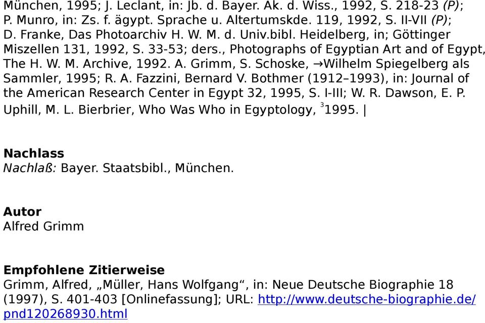 Schoske, Wilhelm Spiegelberg als Sammler, 1995; R. A. Fazzini, Bernard V. Bothmer (1912 1993), in: Journal of the American Research Center in Egypt 32, 1995, S. I-III; W. R. Dawson, E. P. Uphill, M.