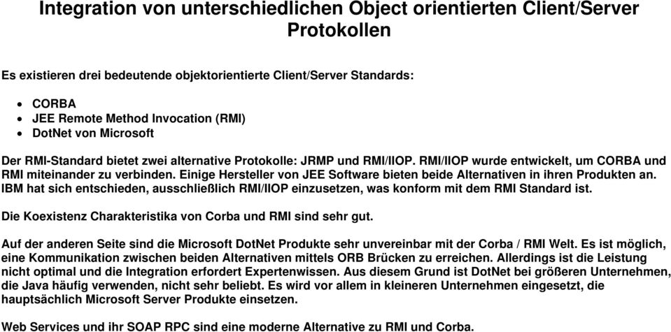 Einige Hersteller von JEE Software bieten beide Alternativen in ihren Produkten an. IBM hat sich entschieden, ausschließlich RMI/IIOP einzusetzen, was konform mit dem RMI Standard ist.
