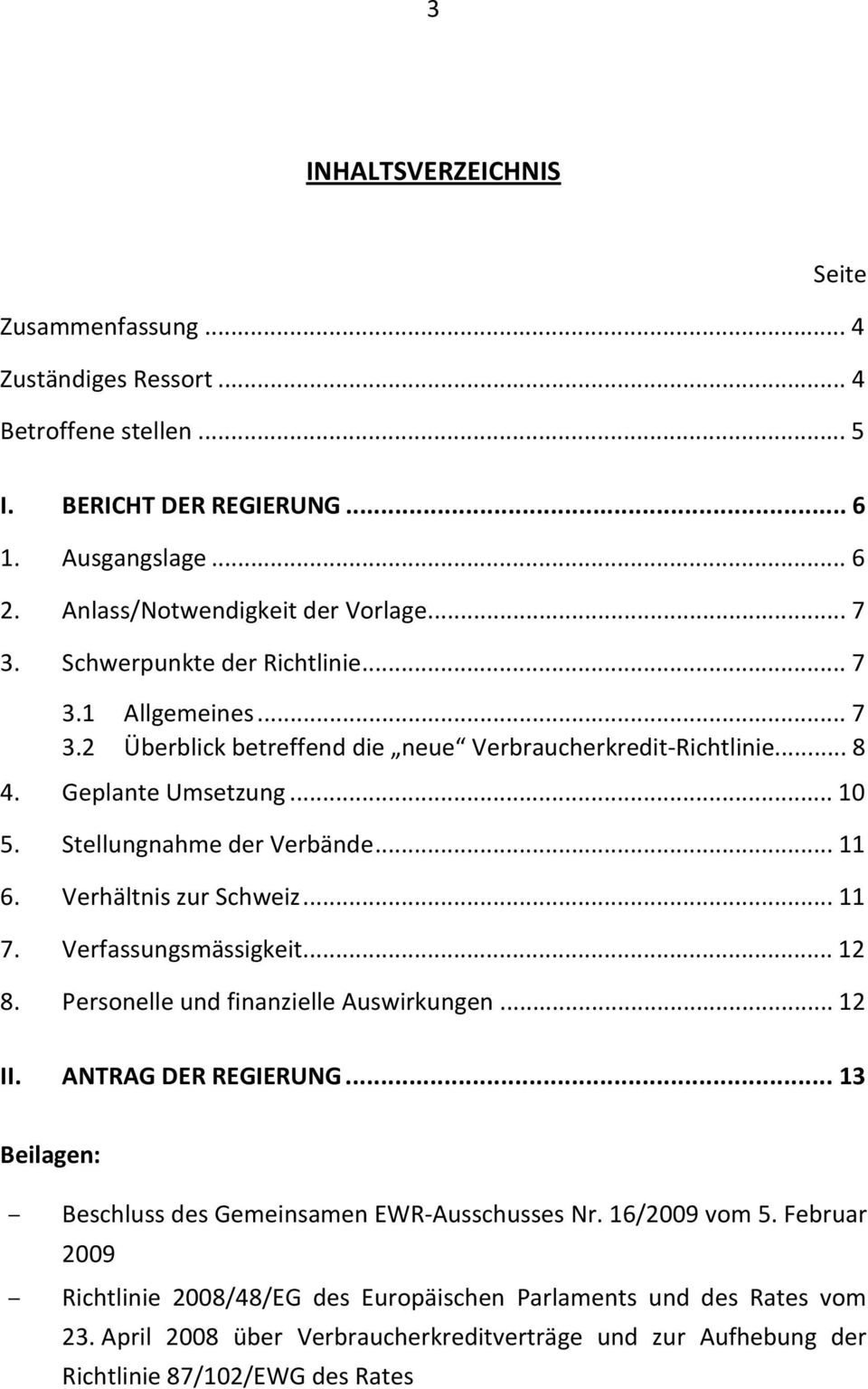 Verhältnis zur Schweiz... 11 7. Verfassungsmässigkeit... 12 8. Personelle und finanzielle Auswirkungen... 12 II. ANTRAG DER REGIERUNG... 13 Beilagen: Beschluss des Gemeinsamen EWR-Ausschusses Nr.