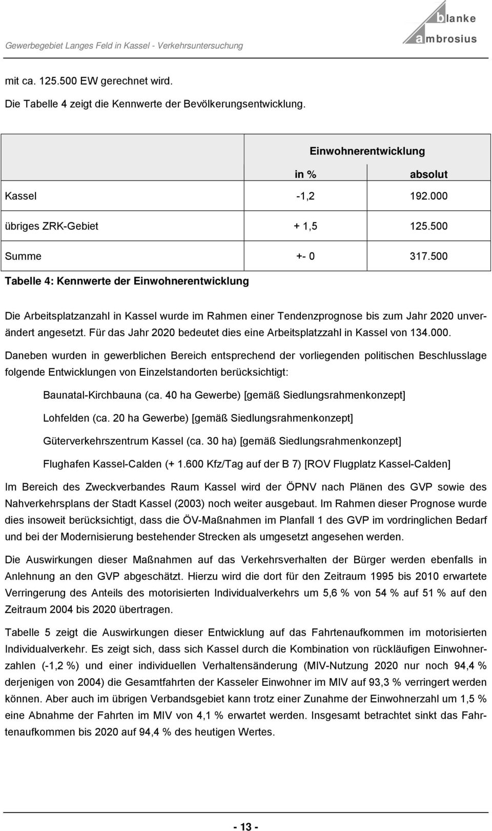 500 Taelle 4: Kennwerte der Einwohnerentwicklung Die Areitsplatzanzahl in Kassel wurde im Rahmen einer Tendenzprognose is zum Jahr 2020 unverändert angesetzt.