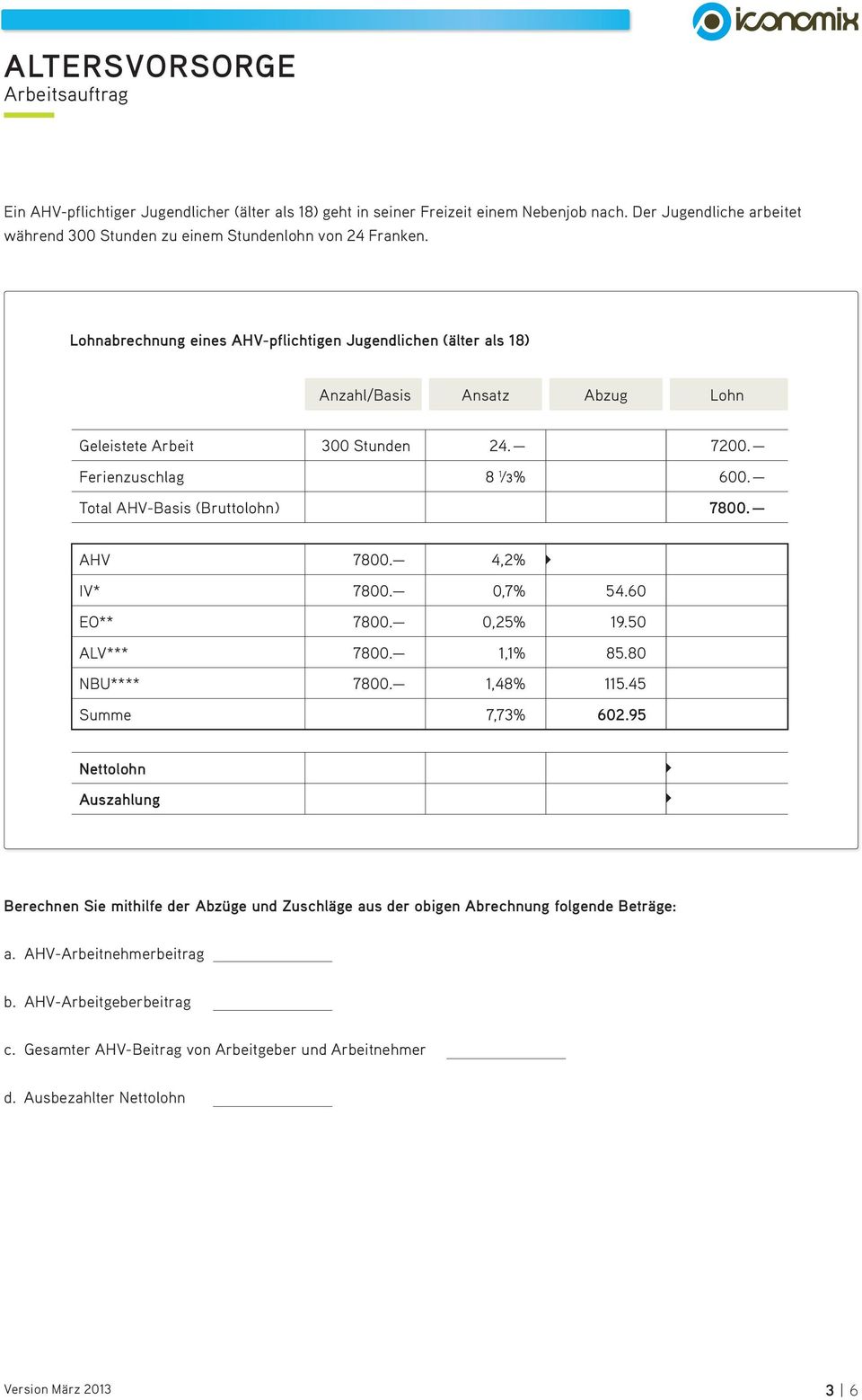 Total AHV-Basis (Bruttolohn) 7800. AHV 7800. 4,2% IV* 7800. 0,7% 54.60 EO** 7800. 0,25% 19.50 ALV*** 7800. 1,1% 85.80 NBU**** 7800. 1,48% 115.45 Summe 7,73% 602.