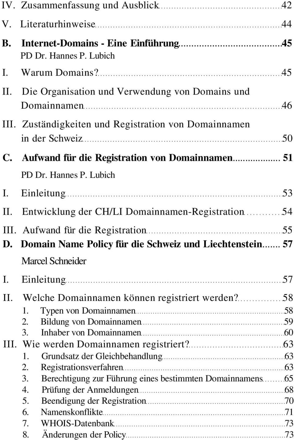 Aufwand für die Registration 55 D. Domain Name Policy für die Schweiz und Liechtenstein... 57 Marcel Schneider I. Einleitung 57 II. Welche Domainnamen können registriert werden? 58 1.