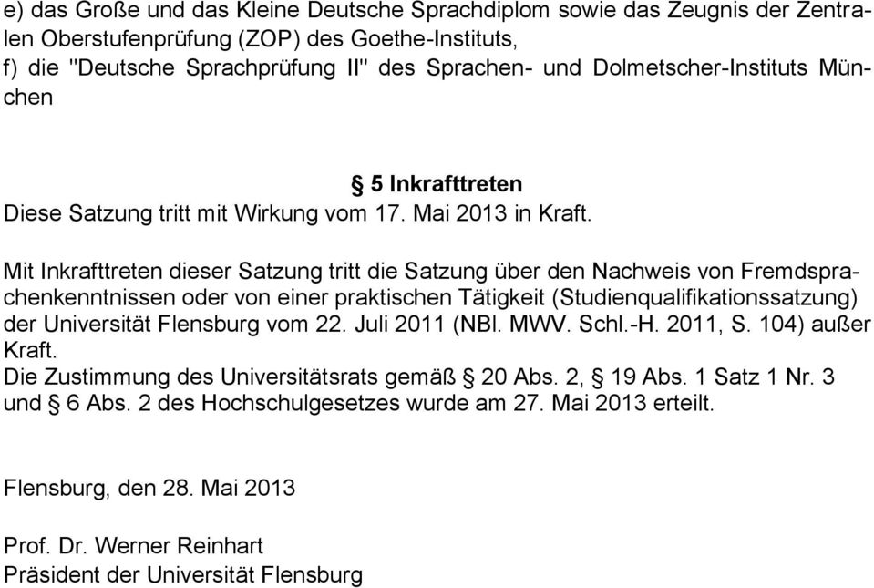 Mit Inkrafttreten dieser Satzung tritt die Satzung über den Nachweis von Fremdsprachenkenntnissen oder von einer praktischen Tätigkeit (Studienqualifikationssatzung) der Universität Flensburg