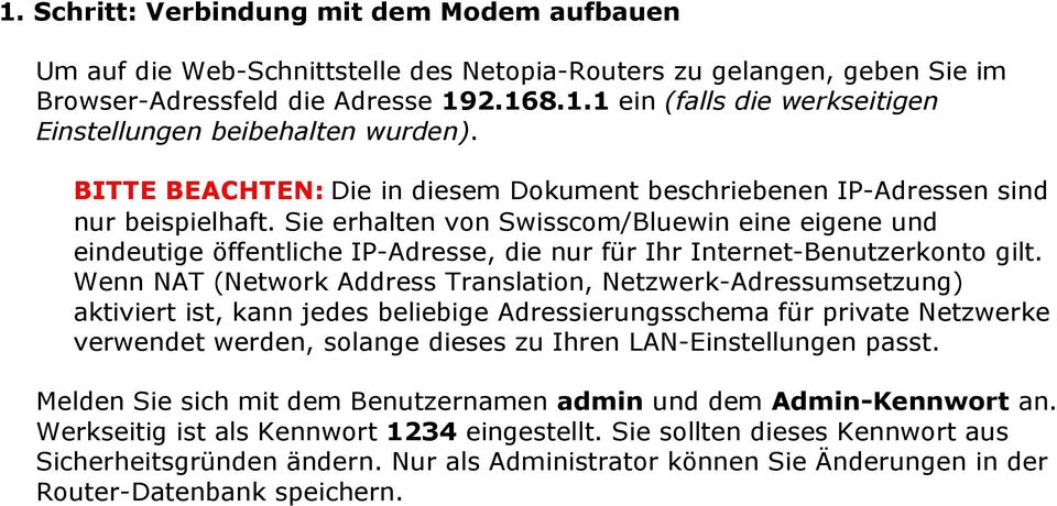 Sie erhalten von Swisscom/Bluewin eine eigene und eindeutige öffentliche IP-Adresse, die nur für Ihr Internet-Benutzerkonto gilt.